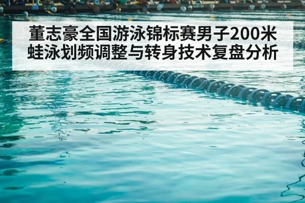 董志豪全国游泳锦标赛男子200米蛙泳划频调整与转身技术复盘分析