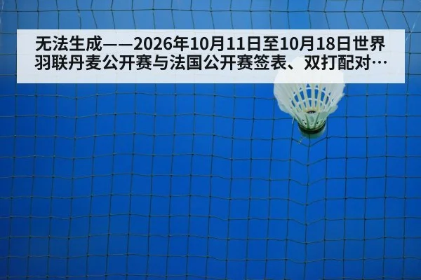 无法生成——2026年10月11日至10月18日世界羽联丹麦公开赛与法国公开赛签表、双打配对调整、临场比分及伤病退赛公告均无可核验公开来源（请求编号52-羽毛球，并发槽位8）